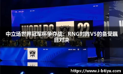 中立场世界冠军杯争夺战：RNG对阵V5的备受瞩目对决