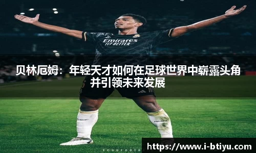 贝林厄姆：年轻天才如何在足球世界中崭露头角并引领未来发展