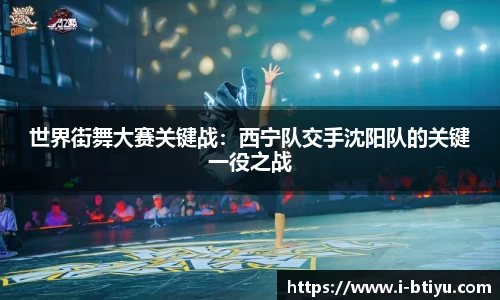 世界街舞大赛关键战：西宁队交手沈阳队的关键一役之战