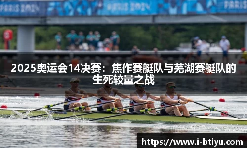 2025奥运会14决赛：焦作赛艇队与芜湖赛艇队的生死较量之战