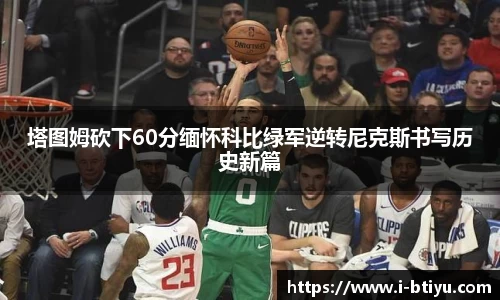 塔图姆砍下60分缅怀科比绿军逆转尼克斯书写历史新篇